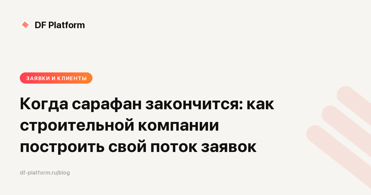 Когда сарафан закончится: как строительной компании построить свой поток заявок