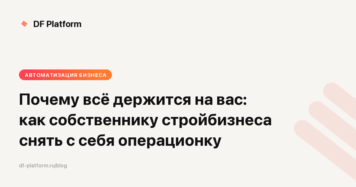 Почему всё держится на вас: как собственнику стройбизнеса снять с себя операционку