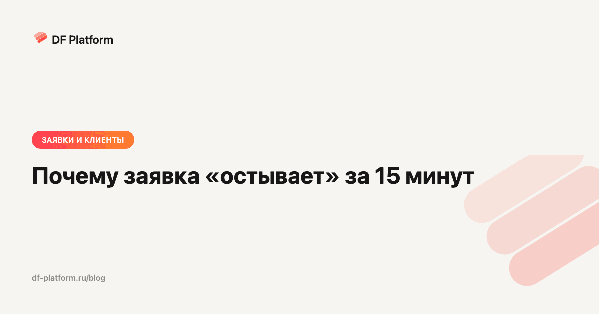 Почему заявка «остывает» за 15 минут — и как строительной компании не терять клиентов