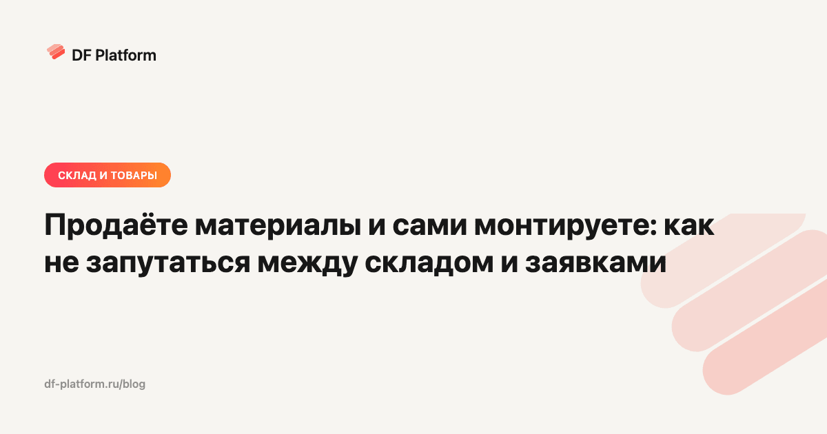 Продаёте материалы и сами монтируете: как не запутаться между складом и заявками
